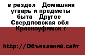  в раздел : Домашняя утварь и предметы быта » Другое . Свердловская обл.,Красноуфимск г.